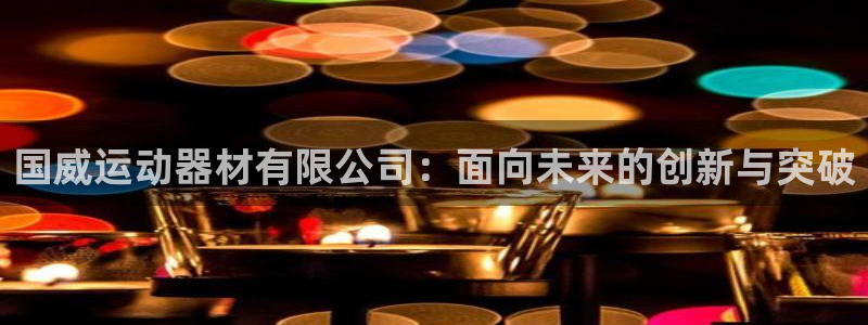 fb体育官方客服电话：国威运动器材有限公司：面向未来