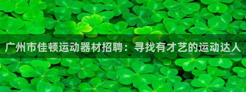 fb体育招商电话是多少：广州市佳顿运动器材招聘：寻找