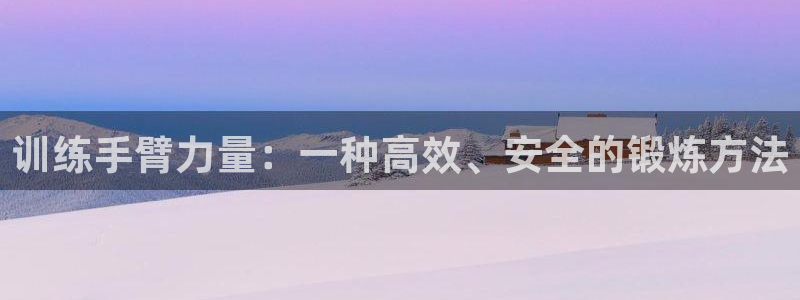 fb体育集团简介：训练手臂力量：一种高效、安全的锻炼