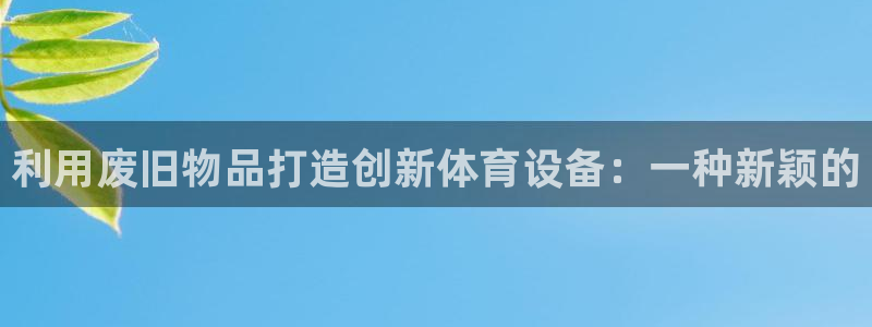 fb体育娱乐：利用废旧物品打造创新体育设备：一种新颖