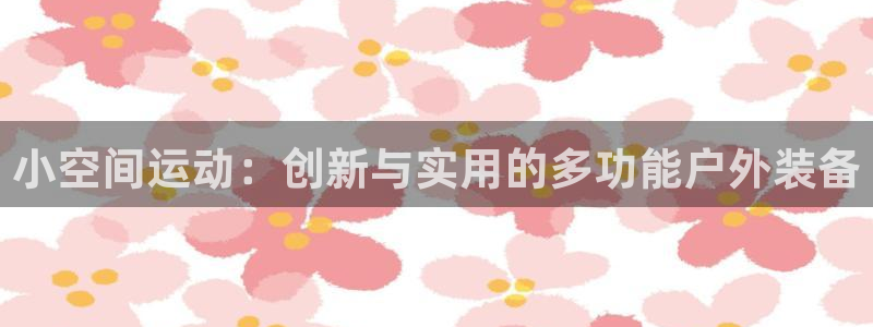 fb体育平台注册流程视频：小空间运动：创新与实用的多