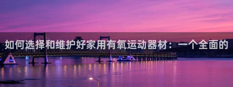 fb体育娱乐下载：如何选择和维护好家用有氧运动器材：