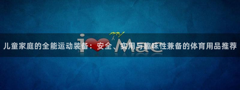 fb体育招商电话号码：儿童家庭的全能运动装备：安全、