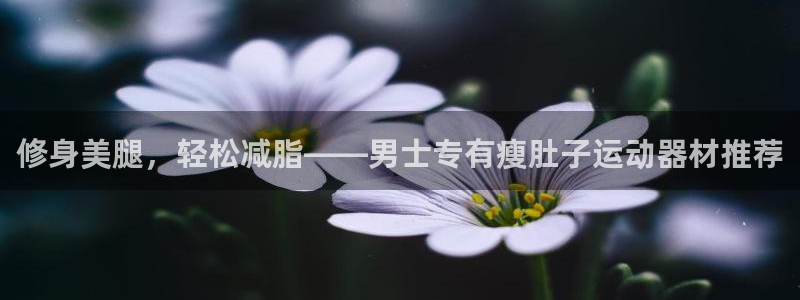 fb集团官网：修身美腿，轻松减脂——男士专有瘦肚子运