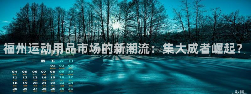 fb体育联系电话：福州运动用品市场的新潮流：集大成者